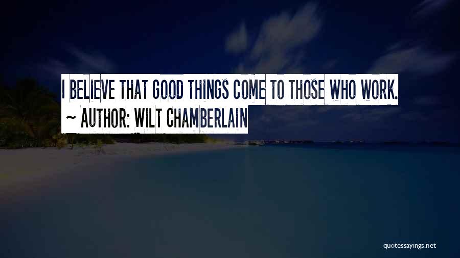 Wilt Chamberlain Quotes: I Believe That Good Things Come To Those Who Work.