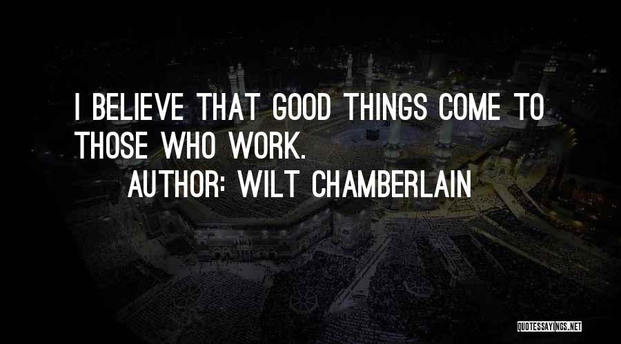 Wilt Chamberlain Quotes: I Believe That Good Things Come To Those Who Work.