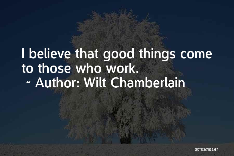 Wilt Chamberlain Quotes: I Believe That Good Things Come To Those Who Work.