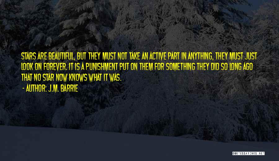 J.M. Barrie Quotes: Stars Are Beautiful, But They Must Not Take An Active Part In Anything, They Must Just Look On Forever. It