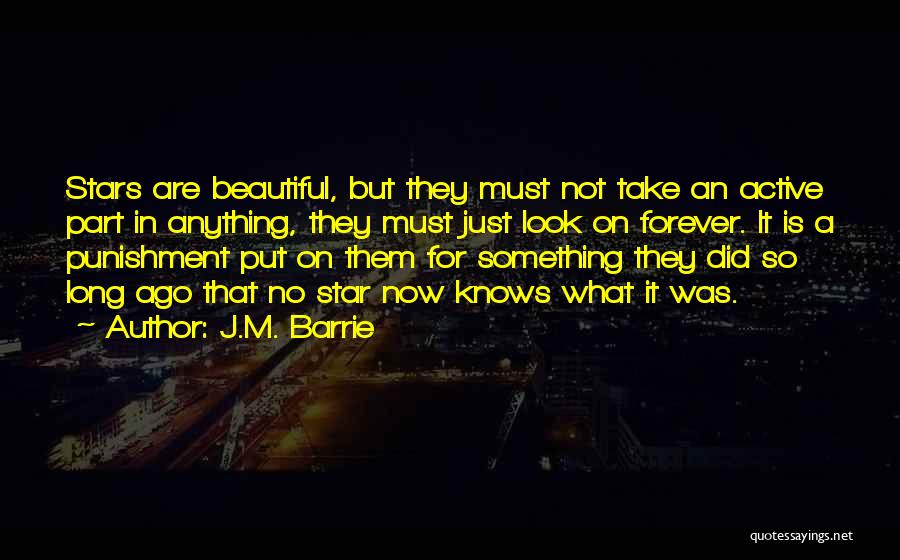 J.M. Barrie Quotes: Stars Are Beautiful, But They Must Not Take An Active Part In Anything, They Must Just Look On Forever. It