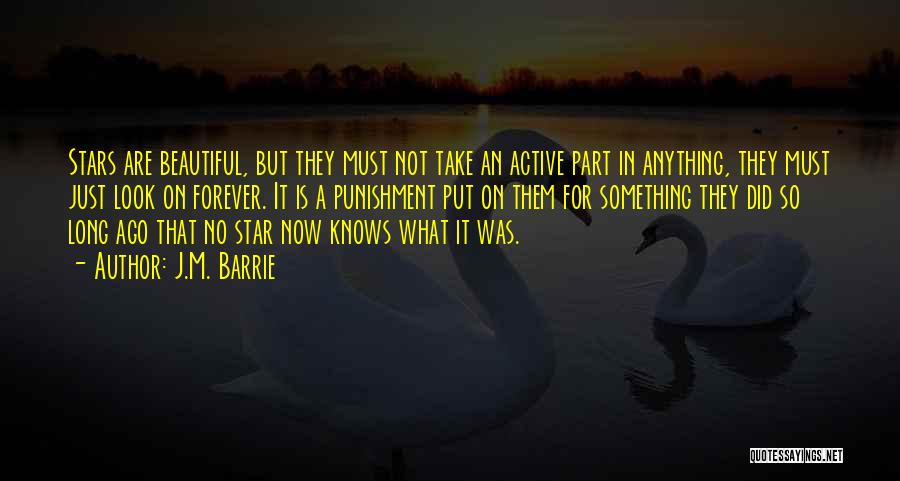 J.M. Barrie Quotes: Stars Are Beautiful, But They Must Not Take An Active Part In Anything, They Must Just Look On Forever. It