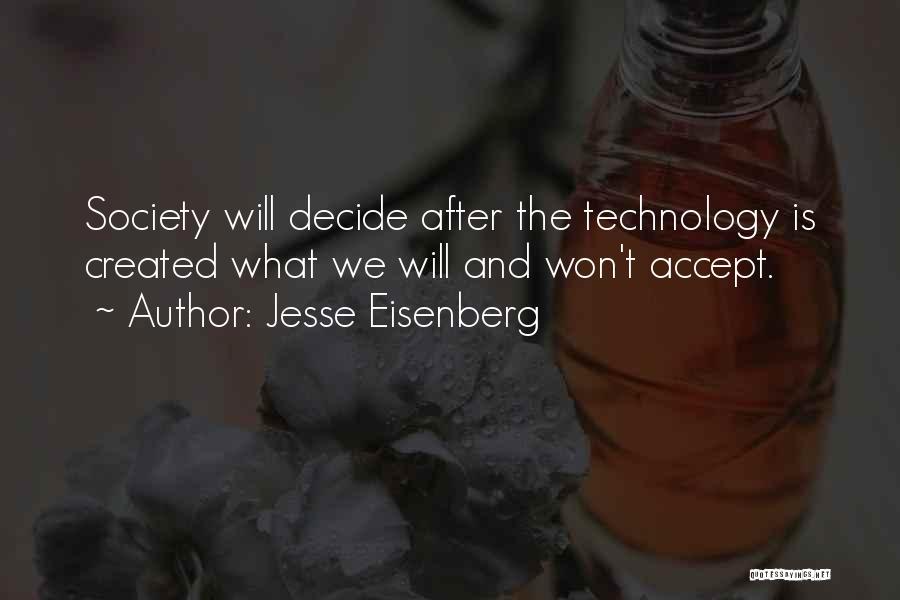 Jesse Eisenberg Quotes: Society Will Decide After The Technology Is Created What We Will And Won't Accept.