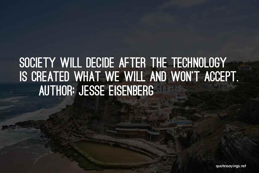 Jesse Eisenberg Quotes: Society Will Decide After The Technology Is Created What We Will And Won't Accept.