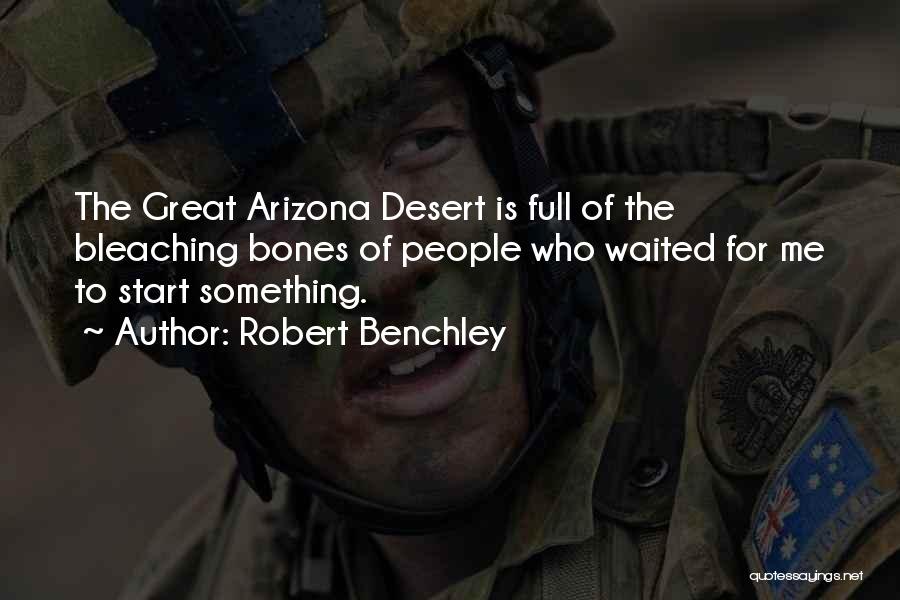 Robert Benchley Quotes: The Great Arizona Desert Is Full Of The Bleaching Bones Of People Who Waited For Me To Start Something.