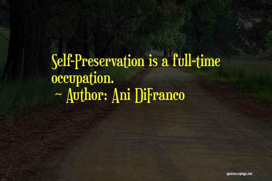 Ani DiFranco Quotes: Self-preservation Is A Full-time Occupation.
