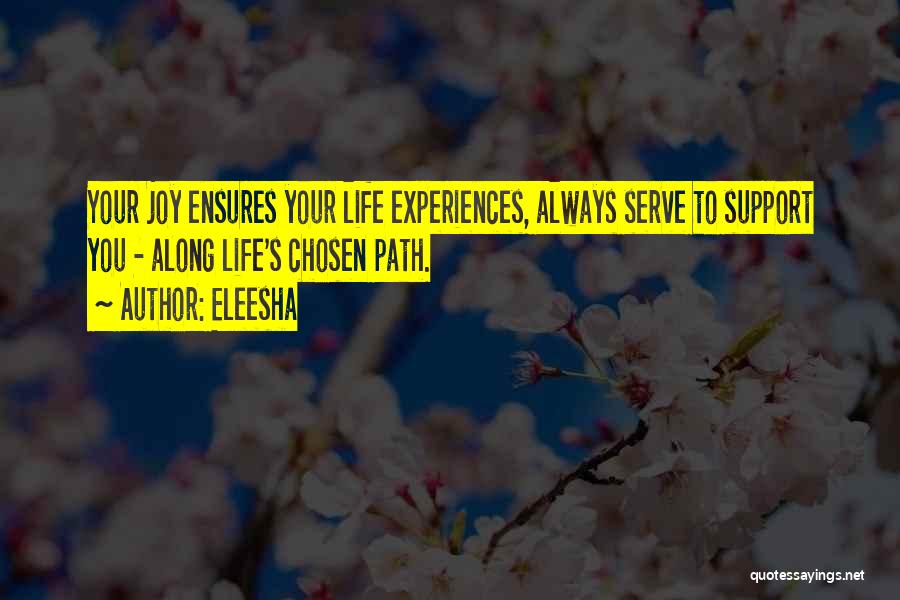 Eleesha Quotes: Your Joy Ensures Your Life Experiences, Always Serve To Support You - Along Life's Chosen Path.