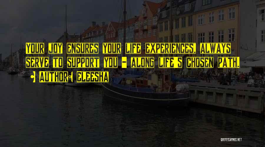 Eleesha Quotes: Your Joy Ensures Your Life Experiences, Always Serve To Support You - Along Life's Chosen Path.