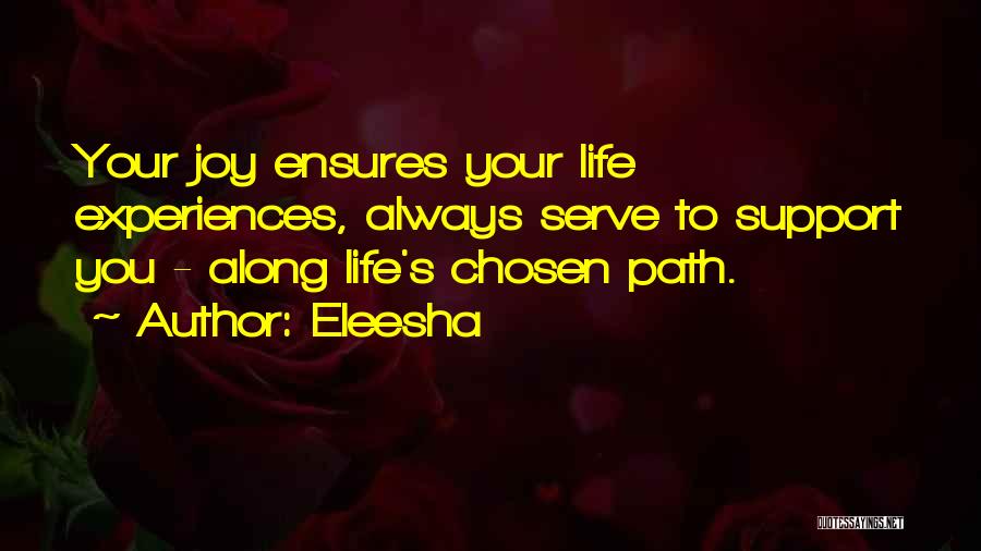 Eleesha Quotes: Your Joy Ensures Your Life Experiences, Always Serve To Support You - Along Life's Chosen Path.