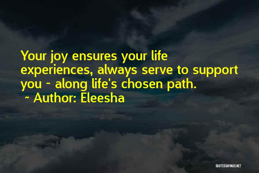 Eleesha Quotes: Your Joy Ensures Your Life Experiences, Always Serve To Support You - Along Life's Chosen Path.