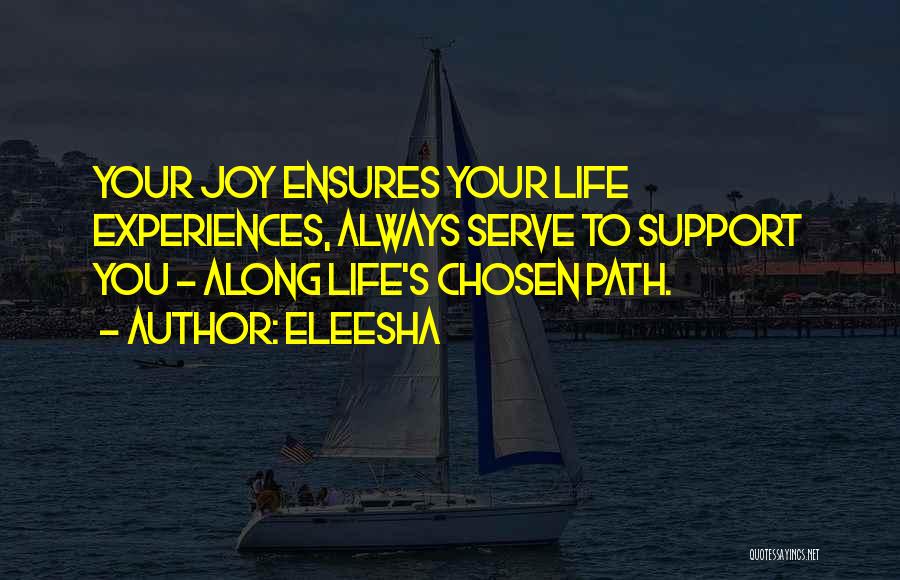 Eleesha Quotes: Your Joy Ensures Your Life Experiences, Always Serve To Support You - Along Life's Chosen Path.