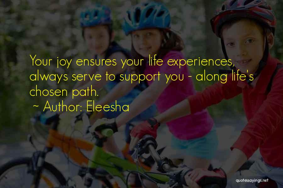 Eleesha Quotes: Your Joy Ensures Your Life Experiences, Always Serve To Support You - Along Life's Chosen Path.