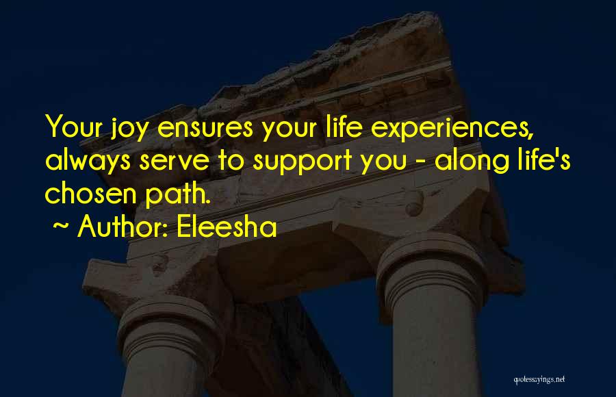 Eleesha Quotes: Your Joy Ensures Your Life Experiences, Always Serve To Support You - Along Life's Chosen Path.