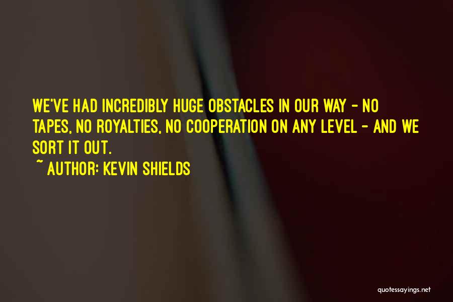Kevin Shields Quotes: We've Had Incredibly Huge Obstacles In Our Way - No Tapes, No Royalties, No Cooperation On Any Level - And