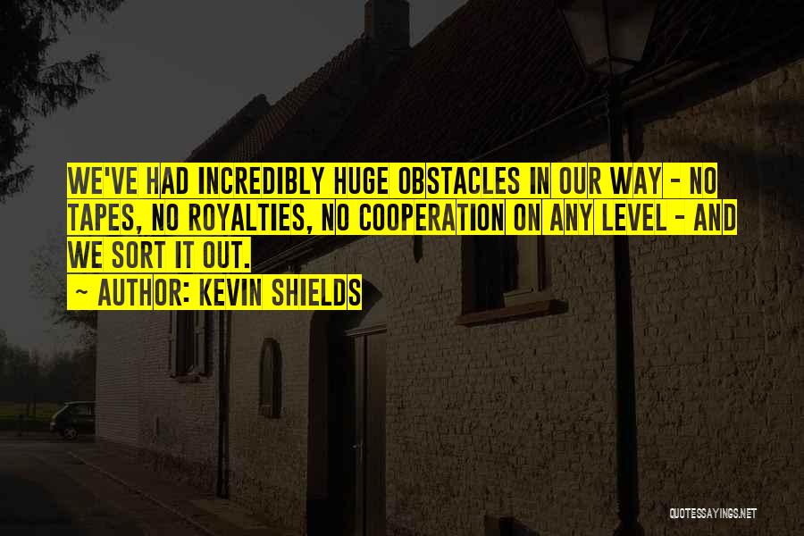 Kevin Shields Quotes: We've Had Incredibly Huge Obstacles In Our Way - No Tapes, No Royalties, No Cooperation On Any Level - And