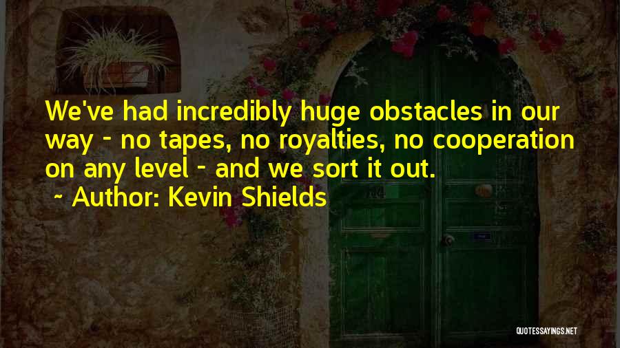 Kevin Shields Quotes: We've Had Incredibly Huge Obstacles In Our Way - No Tapes, No Royalties, No Cooperation On Any Level - And