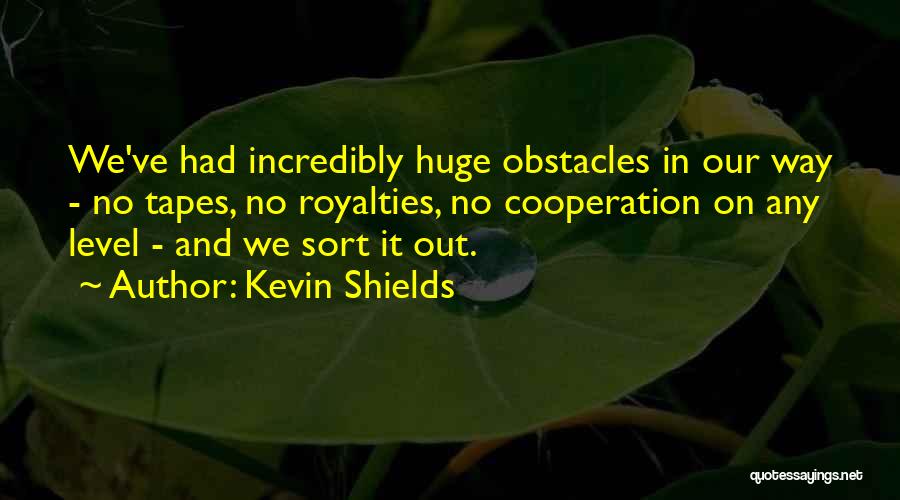 Kevin Shields Quotes: We've Had Incredibly Huge Obstacles In Our Way - No Tapes, No Royalties, No Cooperation On Any Level - And