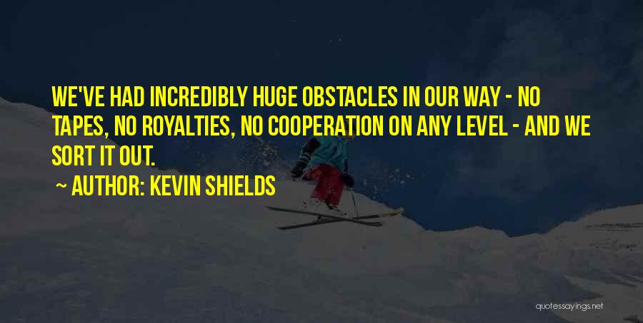 Kevin Shields Quotes: We've Had Incredibly Huge Obstacles In Our Way - No Tapes, No Royalties, No Cooperation On Any Level - And