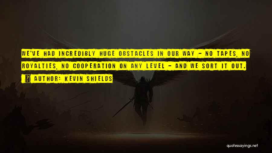 Kevin Shields Quotes: We've Had Incredibly Huge Obstacles In Our Way - No Tapes, No Royalties, No Cooperation On Any Level - And