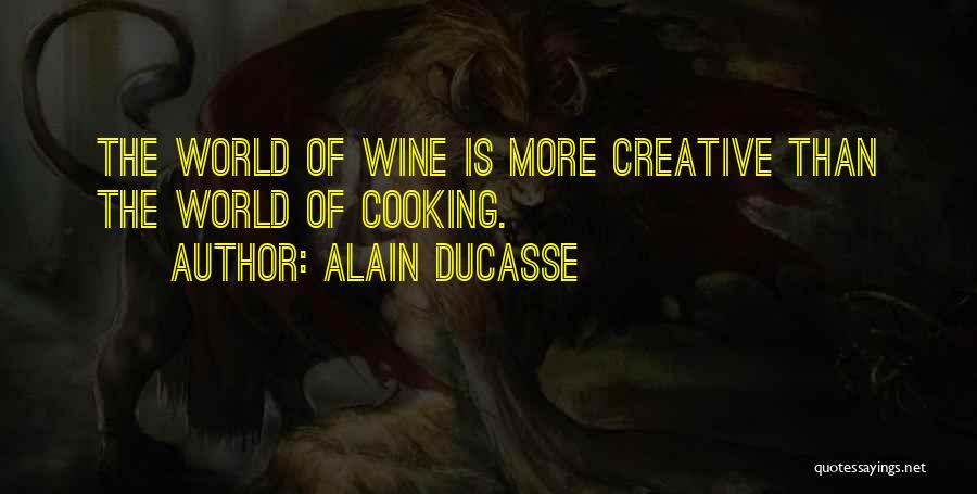 Alain Ducasse Quotes: The World Of Wine Is More Creative Than The World Of Cooking.