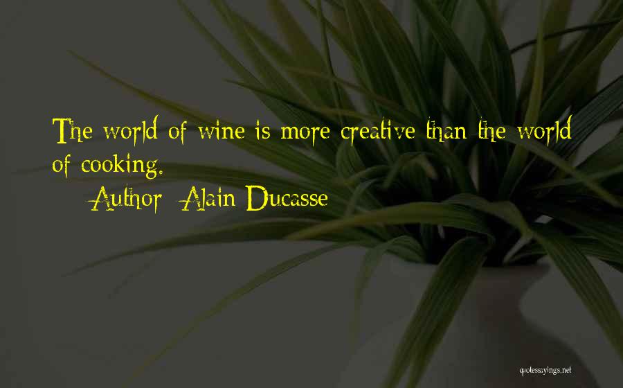 Alain Ducasse Quotes: The World Of Wine Is More Creative Than The World Of Cooking.