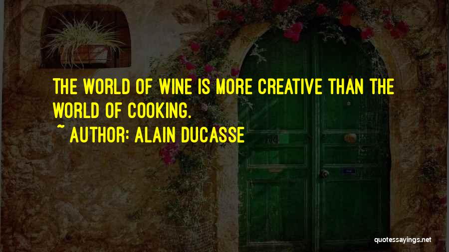 Alain Ducasse Quotes: The World Of Wine Is More Creative Than The World Of Cooking.