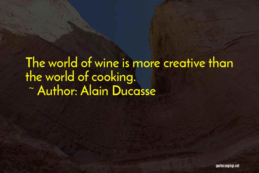 Alain Ducasse Quotes: The World Of Wine Is More Creative Than The World Of Cooking.