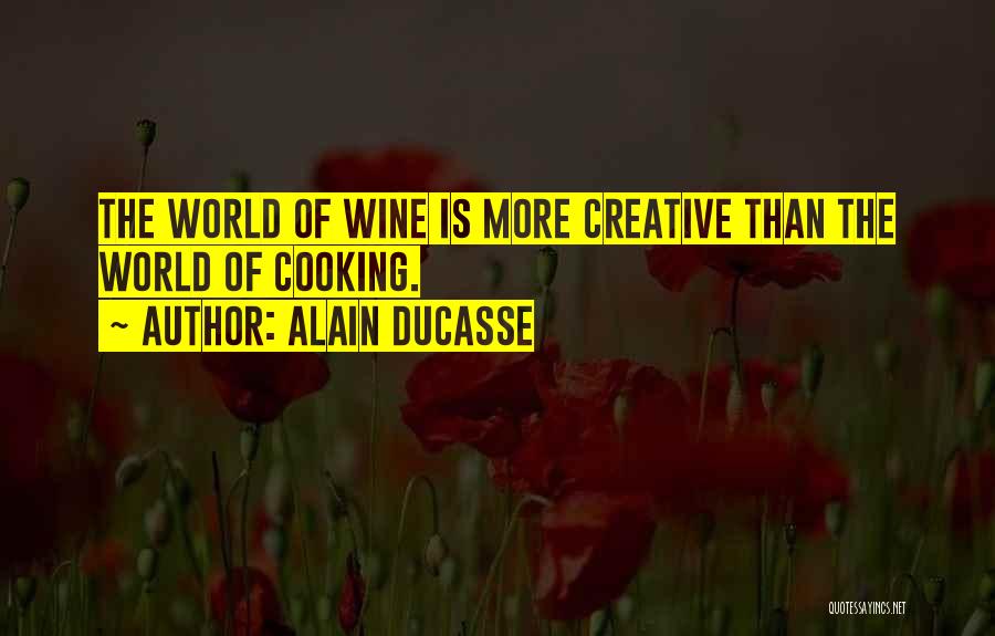 Alain Ducasse Quotes: The World Of Wine Is More Creative Than The World Of Cooking.