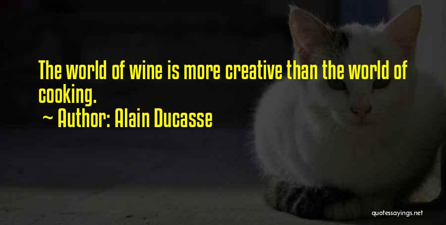 Alain Ducasse Quotes: The World Of Wine Is More Creative Than The World Of Cooking.