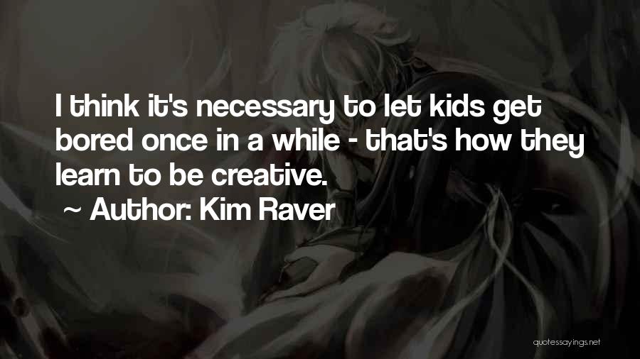 Kim Raver Quotes: I Think It's Necessary To Let Kids Get Bored Once In A While - That's How They Learn To Be