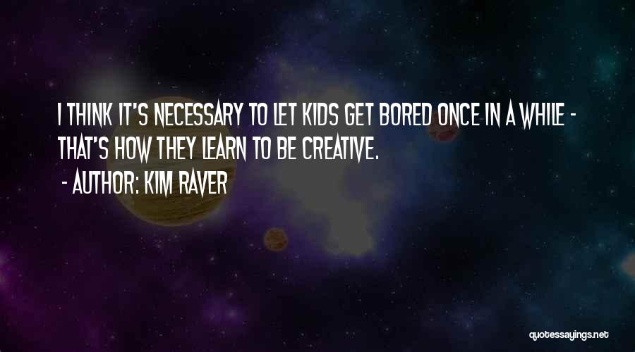Kim Raver Quotes: I Think It's Necessary To Let Kids Get Bored Once In A While - That's How They Learn To Be