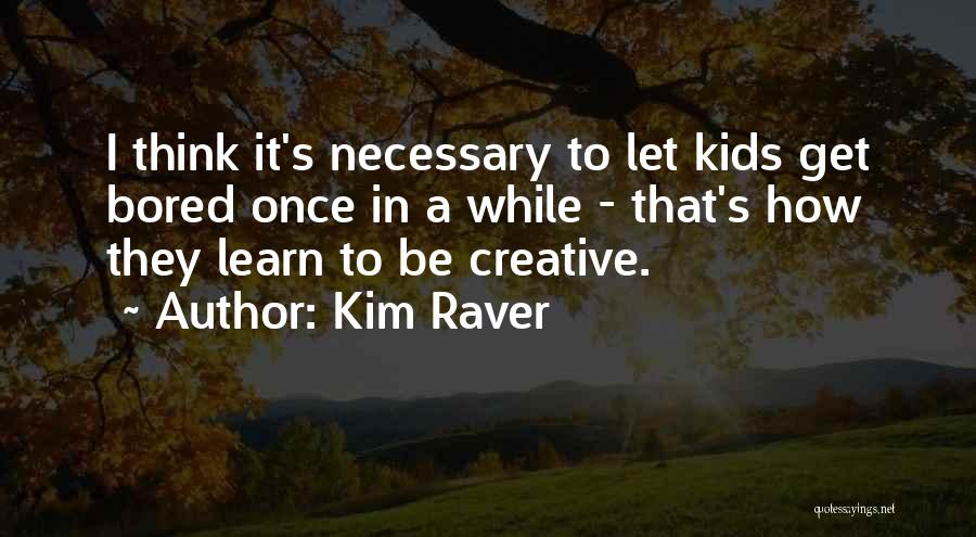 Kim Raver Quotes: I Think It's Necessary To Let Kids Get Bored Once In A While - That's How They Learn To Be