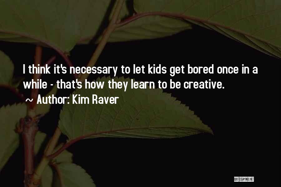 Kim Raver Quotes: I Think It's Necessary To Let Kids Get Bored Once In A While - That's How They Learn To Be