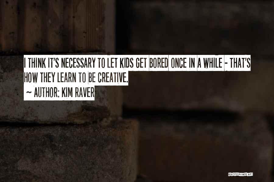 Kim Raver Quotes: I Think It's Necessary To Let Kids Get Bored Once In A While - That's How They Learn To Be