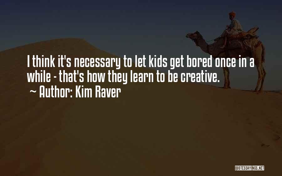 Kim Raver Quotes: I Think It's Necessary To Let Kids Get Bored Once In A While - That's How They Learn To Be