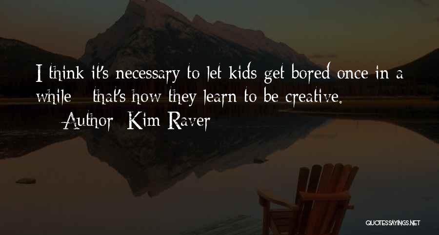 Kim Raver Quotes: I Think It's Necessary To Let Kids Get Bored Once In A While - That's How They Learn To Be