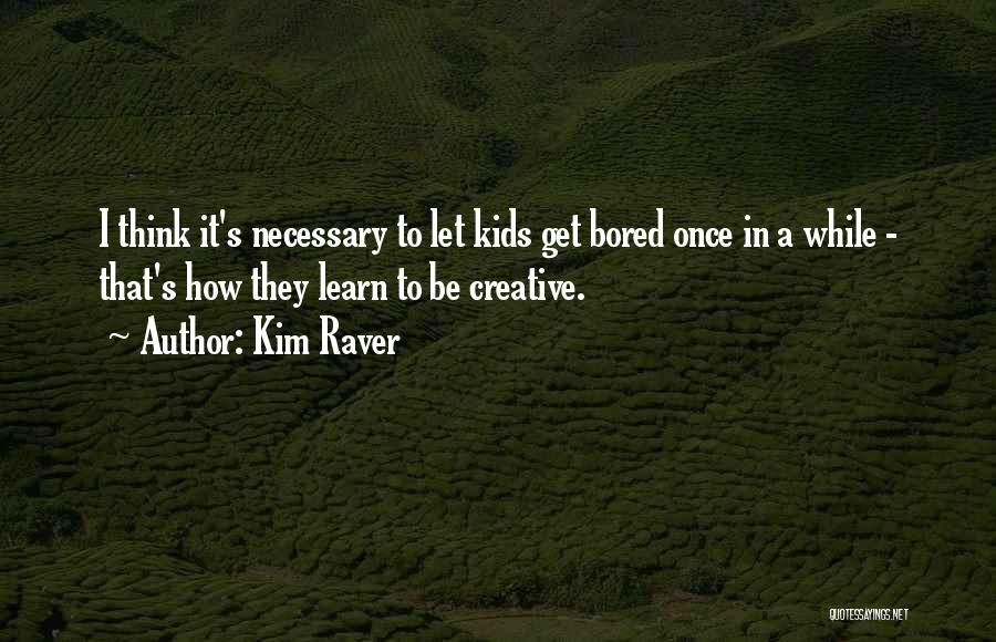 Kim Raver Quotes: I Think It's Necessary To Let Kids Get Bored Once In A While - That's How They Learn To Be