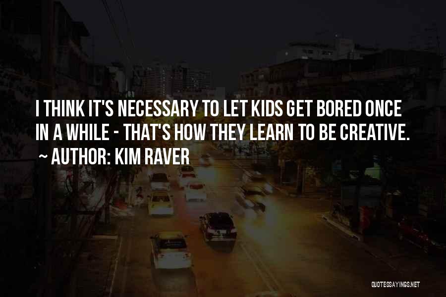 Kim Raver Quotes: I Think It's Necessary To Let Kids Get Bored Once In A While - That's How They Learn To Be