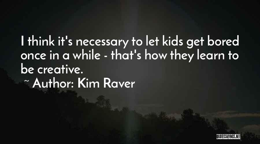 Kim Raver Quotes: I Think It's Necessary To Let Kids Get Bored Once In A While - That's How They Learn To Be