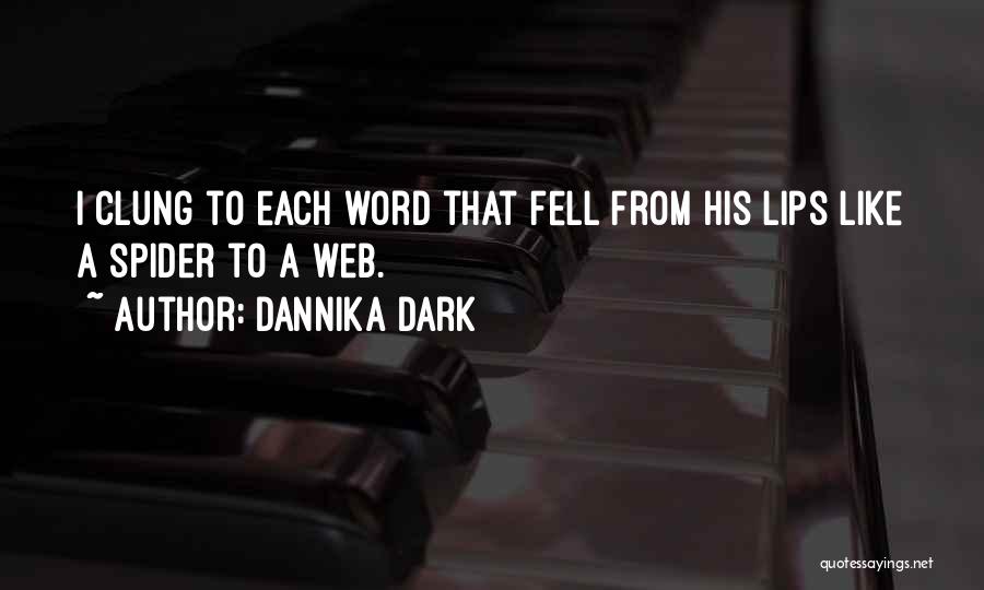 Dannika Dark Quotes: I Clung To Each Word That Fell From His Lips Like A Spider To A Web.