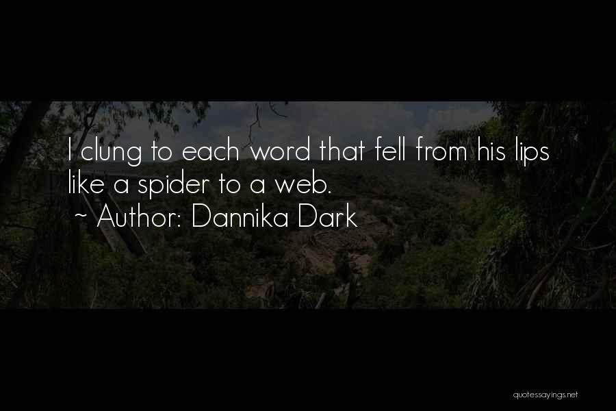 Dannika Dark Quotes: I Clung To Each Word That Fell From His Lips Like A Spider To A Web.