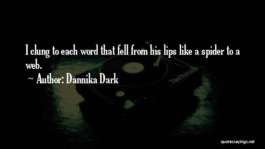 Dannika Dark Quotes: I Clung To Each Word That Fell From His Lips Like A Spider To A Web.
