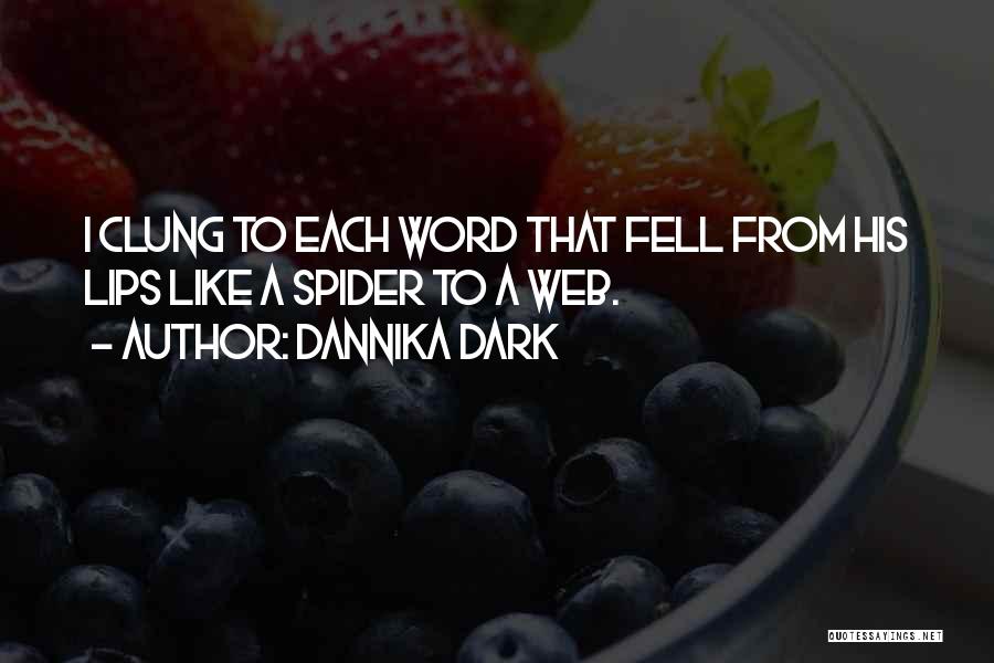 Dannika Dark Quotes: I Clung To Each Word That Fell From His Lips Like A Spider To A Web.