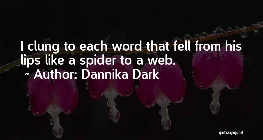 Dannika Dark Quotes: I Clung To Each Word That Fell From His Lips Like A Spider To A Web.
