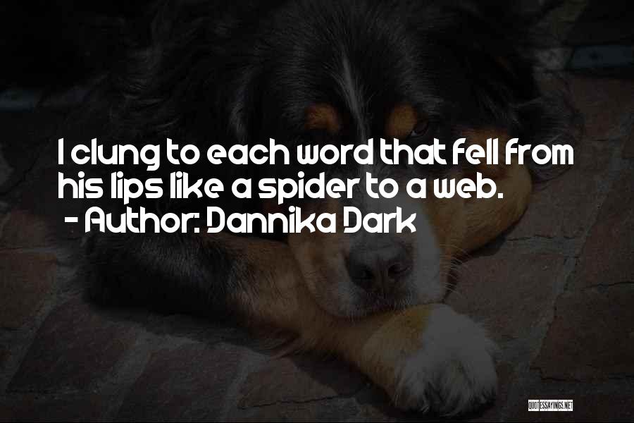 Dannika Dark Quotes: I Clung To Each Word That Fell From His Lips Like A Spider To A Web.