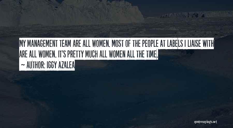 Iggy Azalea Quotes: My Management Team Are All Women. Most Of The People At Labels I Liaise With Are All Women. It's Pretty