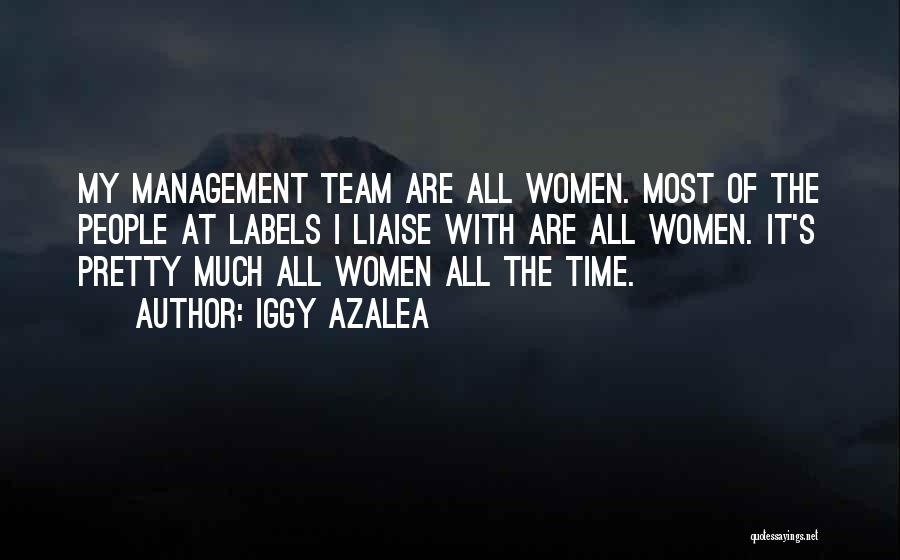 Iggy Azalea Quotes: My Management Team Are All Women. Most Of The People At Labels I Liaise With Are All Women. It's Pretty
