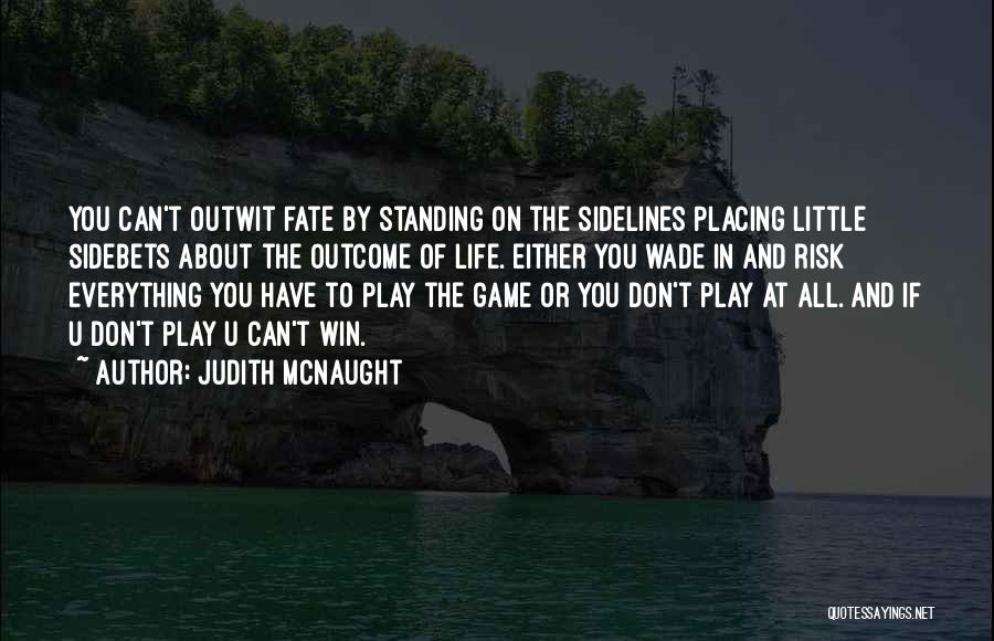 Judith McNaught Quotes: You Can't Outwit Fate By Standing On The Sidelines Placing Little Sidebets About The Outcome Of Life. Either You Wade