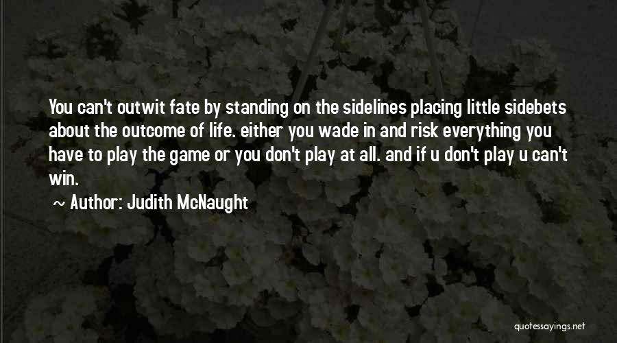 Judith McNaught Quotes: You Can't Outwit Fate By Standing On The Sidelines Placing Little Sidebets About The Outcome Of Life. Either You Wade