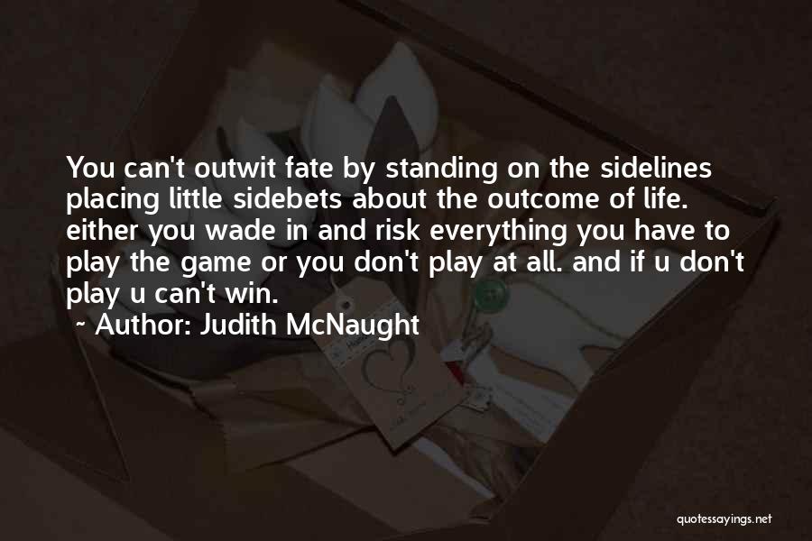 Judith McNaught Quotes: You Can't Outwit Fate By Standing On The Sidelines Placing Little Sidebets About The Outcome Of Life. Either You Wade